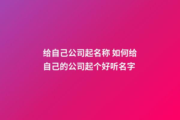 给自己公司起名称 如何给自己的公司起个好听名字-第1张-公司起名-玄机派